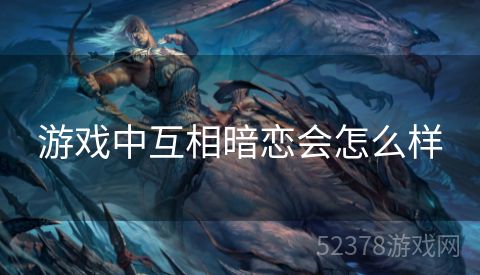 游戏中互相暗恋会怎么样
