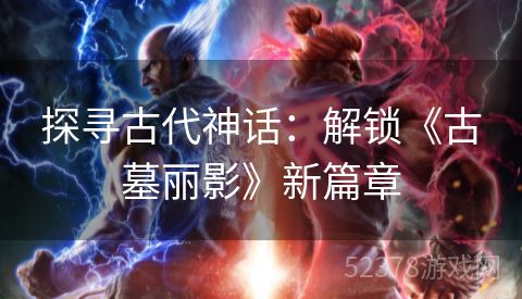 探寻古代神话：解锁《古墓丽影》新篇章