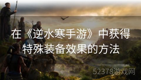 在《逆水寒手游》中获得特殊装备效果的方法
