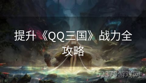 提升《QQ三国》战力全攻略