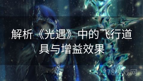 解析《光遇》中的飞行道具与增益效果