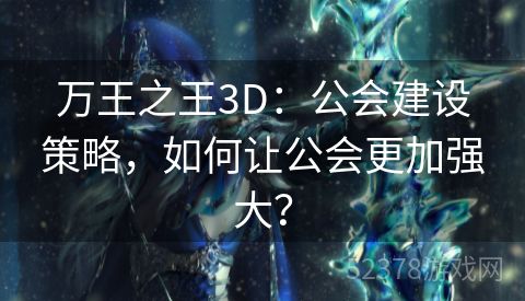 万王之王3D：公会建设策略，如何让公会更加强大？