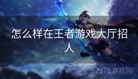 怎么样在王者游戏大厅招人