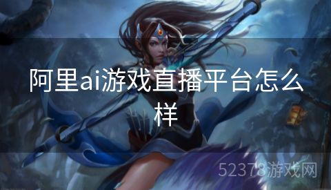 阿里ai游戏直播平台怎么样