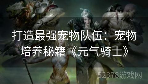 打造最强宠物队伍：宠物培养秘籍《元气骑士》