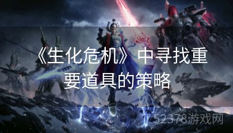  《生化危机》中寻找重要道具的策略