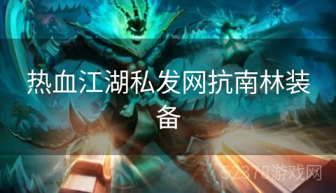 热血江湖私发网抗南林装备