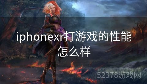 iphonexr打游戏的性能怎么样