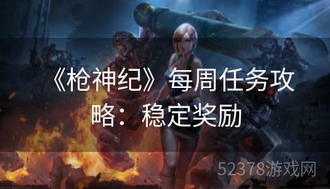  《枪神纪》每周任务攻略：稳定奖励