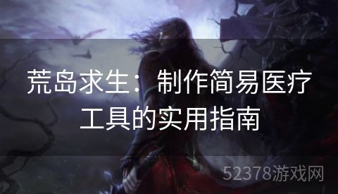 荒岛求生：制作简易医疗工具的实用指南