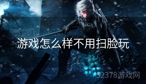 游戏怎么样不用扫脸玩
