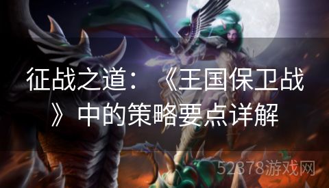 征战之道：《王国保卫战》中的策略要点详解