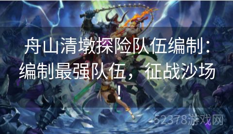舟山清墩探险队伍编制：编制最强队伍，征战沙场！