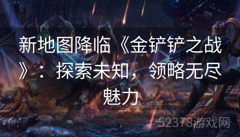 新地图降临《金铲铲之战》：探索未知，领略无尽魅力