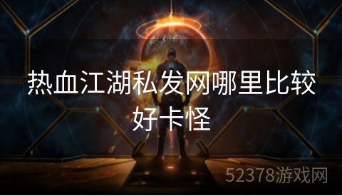 热血江湖私发网哪里比较好卡怪