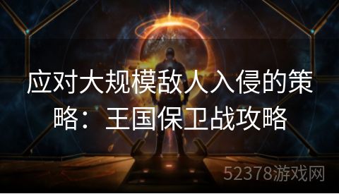 应对大规模敌人入侵的策略：王国保卫战攻略
