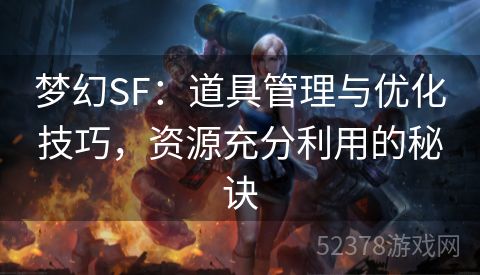梦幻SF：道具管理与优化技巧，资源充分利用的秘诀