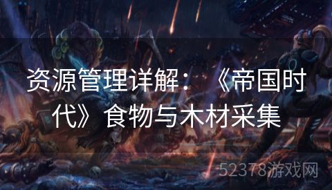 资源管理详解：《帝国时代》食物与木材采集