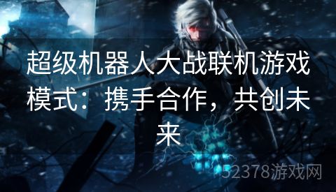 超级机器人大战联机游戏模式：携手合作，共创未来