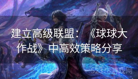 建立高级联盟：《球球大作战》中高效策略分享