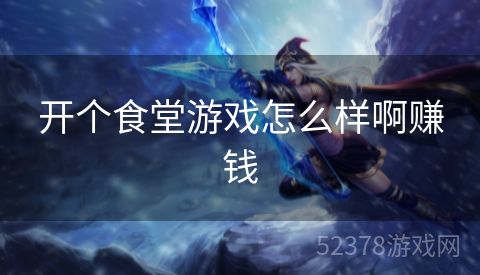 开个食堂游戏怎么样啊赚钱