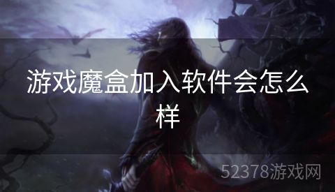 游戏魔盒加入软件会怎么样