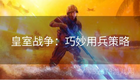 皇室战争：巧妙用兵策略