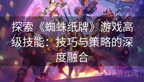 探索《蜘蛛纸牌》游戏高级技能：技巧与策略的深度融合