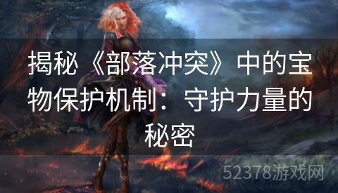 揭秘《部落冲突》中的宝物保护机制：守护力量的秘密
