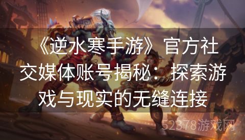  《逆水寒手游》官方社交媒体账号揭秘：探索游戏与现实的无缝连接