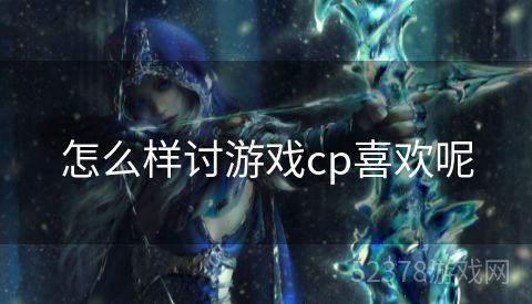 怎么样讨游戏cp喜欢呢