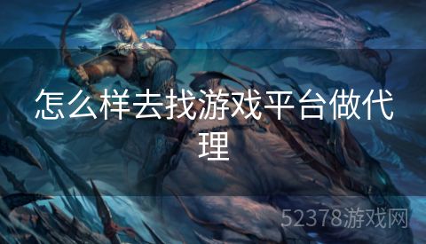 怎么样去找游戏平台做代理