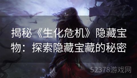 揭秘《生化危机》隐藏宝物：探索隐藏宝藏的秘密