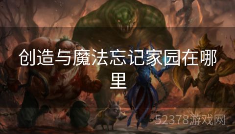 创造与魔法忘记家园在哪里