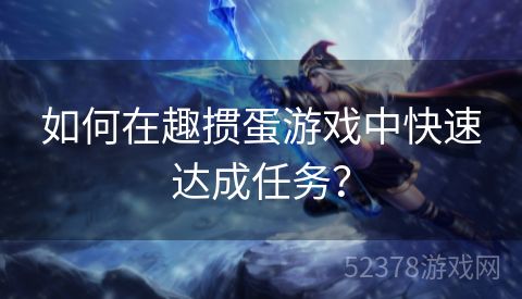 如何在趣掼蛋游戏中快速达成任务? 如何在趣掼蛋游戏中快速达成任务?