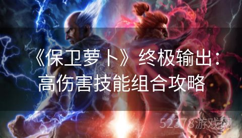  《保卫萝卜》终极输出：高伤害技能组合攻略