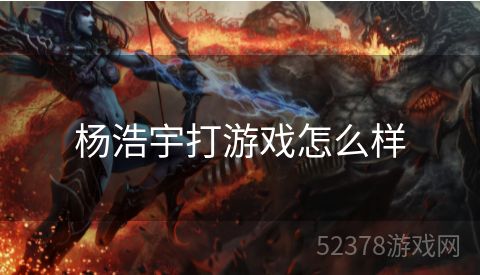 杨浩宇打游戏怎么样