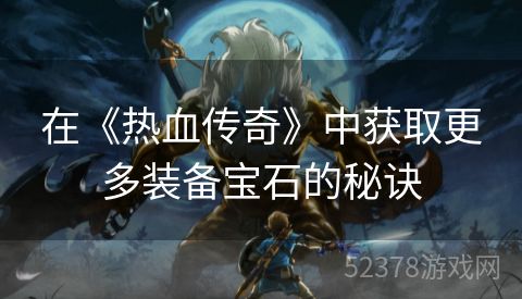 在《热血传奇》中获取更多装备宝石的秘诀