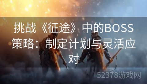 挑战《征途》中的BOSS策略：制定计划与灵活应对