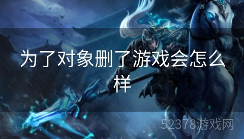 为了对象删了游戏会怎么样