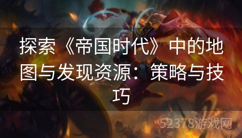 探索《帝国时代》中的地图与发现资源：策略与技巧