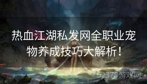 热血江湖私发网全职业宠物养成技巧大解析！