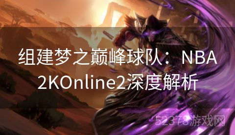 组建梦之巅峰球队：NBA2KOnline2深度解析