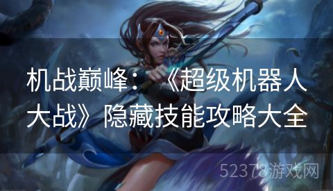 机战巅峰：《超级机器人大战》隐藏技能攻略大全