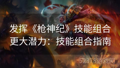 发挥《枪神纪》技能组合更大潜力：技能组合指南