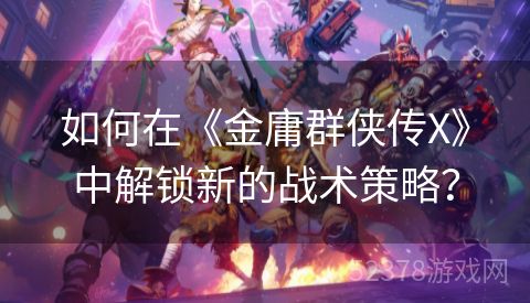 如何在《金庸群侠传X》中解锁新的战术策略？