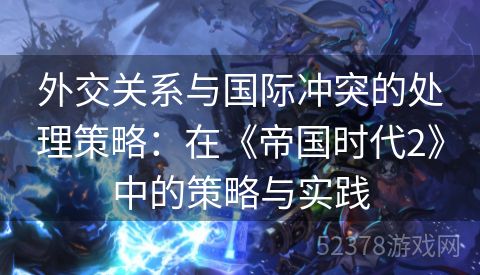 外交关系与国际冲突的处理策略：在《帝国时代2》中的策略与实践