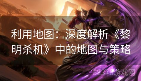 利用地图：深度解析《黎明杀机》中的地图与策略