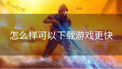 怎么样可以下载游戏更快