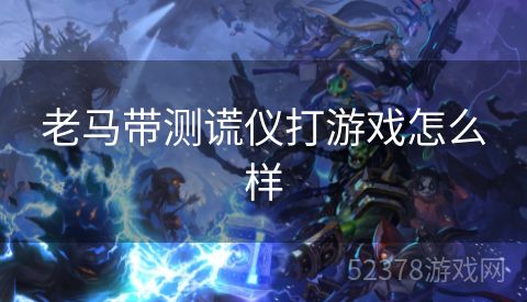 老马带测谎仪打游戏怎么样